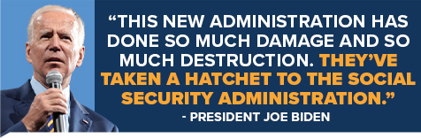 Joe Biden: This new administration has done so much damage and so much destruction. They've taken a hatchet to the Social Security Administration