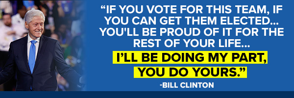 Bill Clinton: If you vote for this team, if you can get them elected, you'll be proud of it for the rest of your life... I'll be doing my part, you do yours.