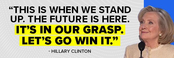 Hillary Clinton: This is when we stand up. The future is here. It's in our grasp. Let's go win it.