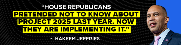 Hakeem Jeffries: House Republicans pretended not to know about Project 2025 last year. Now they are implementing it.