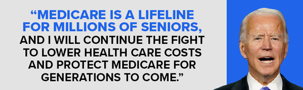 Medicare is a lifeline for millions of seniors, and I will continue the fight to lower health care costs and protect Medicare for generations to come. -President Biden