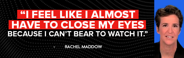 I feel like I almost have to close my eyes because I can't bear to watch it. - Rachel Maddow