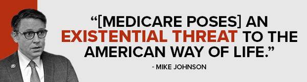 [Medicare poses] an existential threat to the American way of life. -Mike Johnson