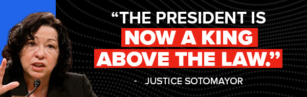 The President is now a king above the law. Justice Sotomayor