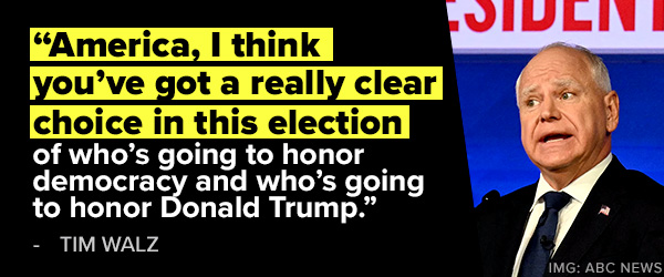 America, I think you've got a really clear choice in this election of who's going to honor democracy and who's going to honor Donald Trump. - Tim Walz