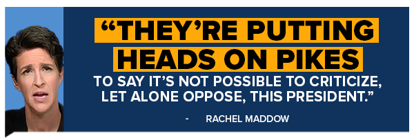 They're putting heads on pikes…it's not possible to criticize, let alone oppose, this president.