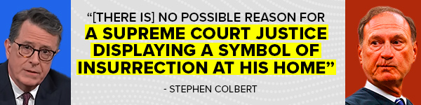 '[There is] no possible reason for a Supreme Court Justice displaying a symbol of insurrection at his home.' - Stephen Colbert