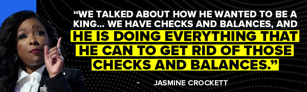 Jasmine Crockett: We talked about how he wanted to be a king… We have checks and balances, and he is doing everything that he can to get rid of those checks and balances.