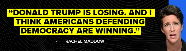 Donald Trump is losing. And I think Americans defending Democracy are winning - Rachel Maddow