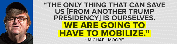 'The only thing that can save us [from another Trump presidency] is ourselves. We are going to have to mobilize.' - Michael Moore