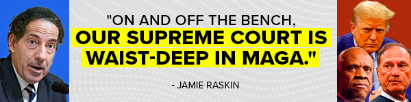 Jamie Raskin: 'On and off the bench, our Supreme Court is waist-deep in MAGA.'