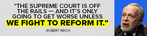 Robert Reich: 'The Supreme Court is off the rails — and it's only going to get worse unless we fight to reform it.'