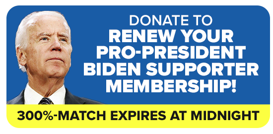 DONATE TO RENEW YOUR PRO-PRESIDENT BIDEN SUPPORTER MEMBERSHIP! -- 300%-MATCH EXPIRES AT MIDNIGHT